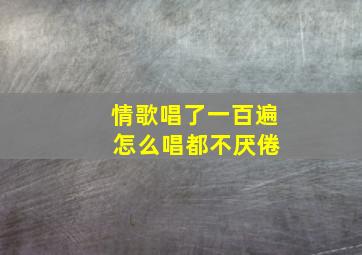 情歌唱了一百遍 怎么唱都不厌倦